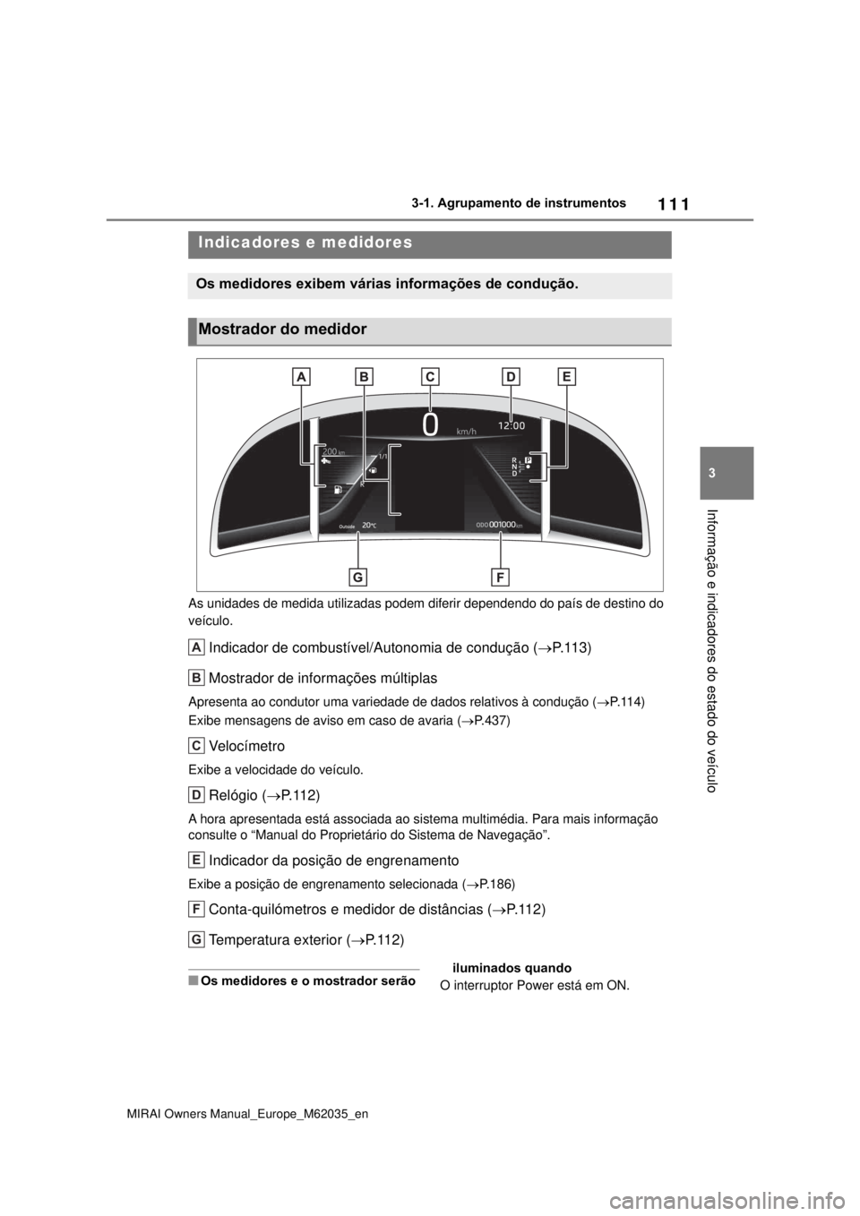 TOYOTA MIRAI 2020 Manual de utilização (in Portuguese) 111
3
MIRAI Owners Manual_Europe_M62035_en
3-1. Agrupamento de instrumentos
Informação e indicadores do estado do veículo
As unidades de medida utilizadas podem diferir dependendo do país de desti TOYOTA MIRAI 2020 Manual de utilização (in Portuguese) 111
3
MIRAI Owners Manual_Europe_M62035_en
3-1. Agrupamento de instrumentos
Informação e indicadores do estado do veículo
As unidades de medida utilizadas podem diferir dependendo do país de desti