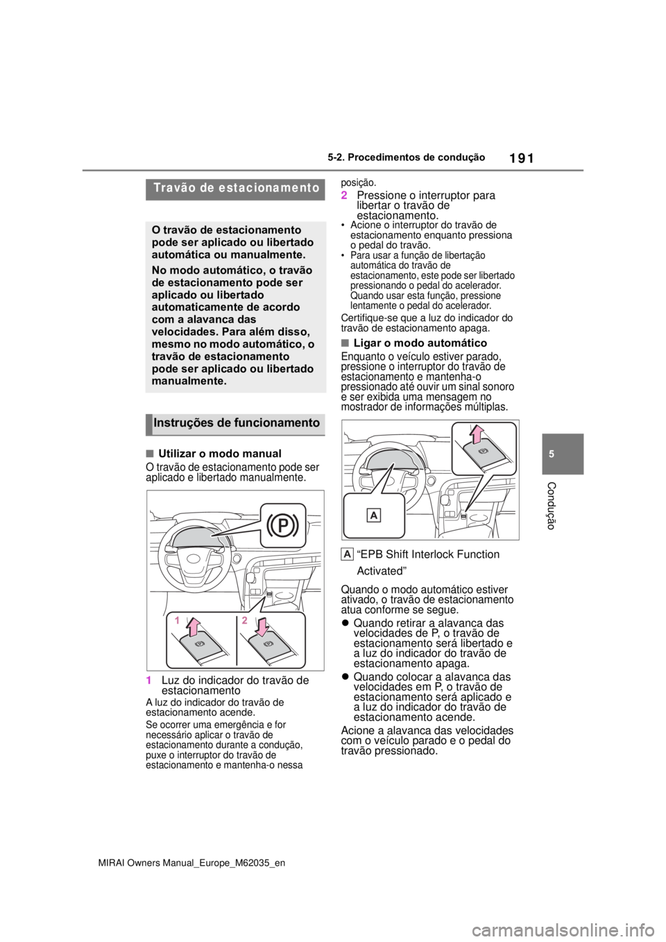 TOYOTA MIRAI 2020 Manual de utilização (in Portuguese) 191
5
MIRAI Owners Manual_Europe_M62035_en
5-2. Procedimentos de condução
Condução
Utilizar o modo manual
O travão de estacionamento pode ser
aplicado e libertado manualmente.
1Luz do indicad TOYOTA MIRAI 2020 Manual de utilização (in Portuguese) 191
5
MIRAI Owners Manual_Europe_M62035_en
5-2. Procedimentos de condução
Condução
Utilizar o modo manual
O travão de estacionamento pode ser
aplicado e libertado manualmente.
1Luz do indicad