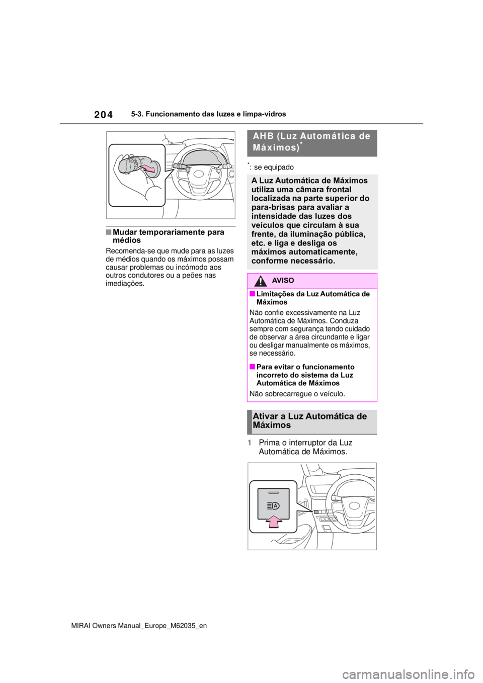 TOYOTA MIRAI 2020 Manual de utilização (in Portuguese) 204
MIRAI Owners Manual_Europe_M62035_en
5-3. Funcionamento das luzes e limpa-vidros
Mudar temporariamente para
médios
Recomenda-se que mude para as luzes
de médios quando os máximos possam
c TOYOTA MIRAI 2020 Manual de utilização (in Portuguese) 204
MIRAI Owners Manual_Europe_M62035_en
5-3. Funcionamento das luzes e limpa-vidros
Mudar temporariamente para
médios
Recomenda-se que mude para as luzes
de médios quando os máximos possam
c