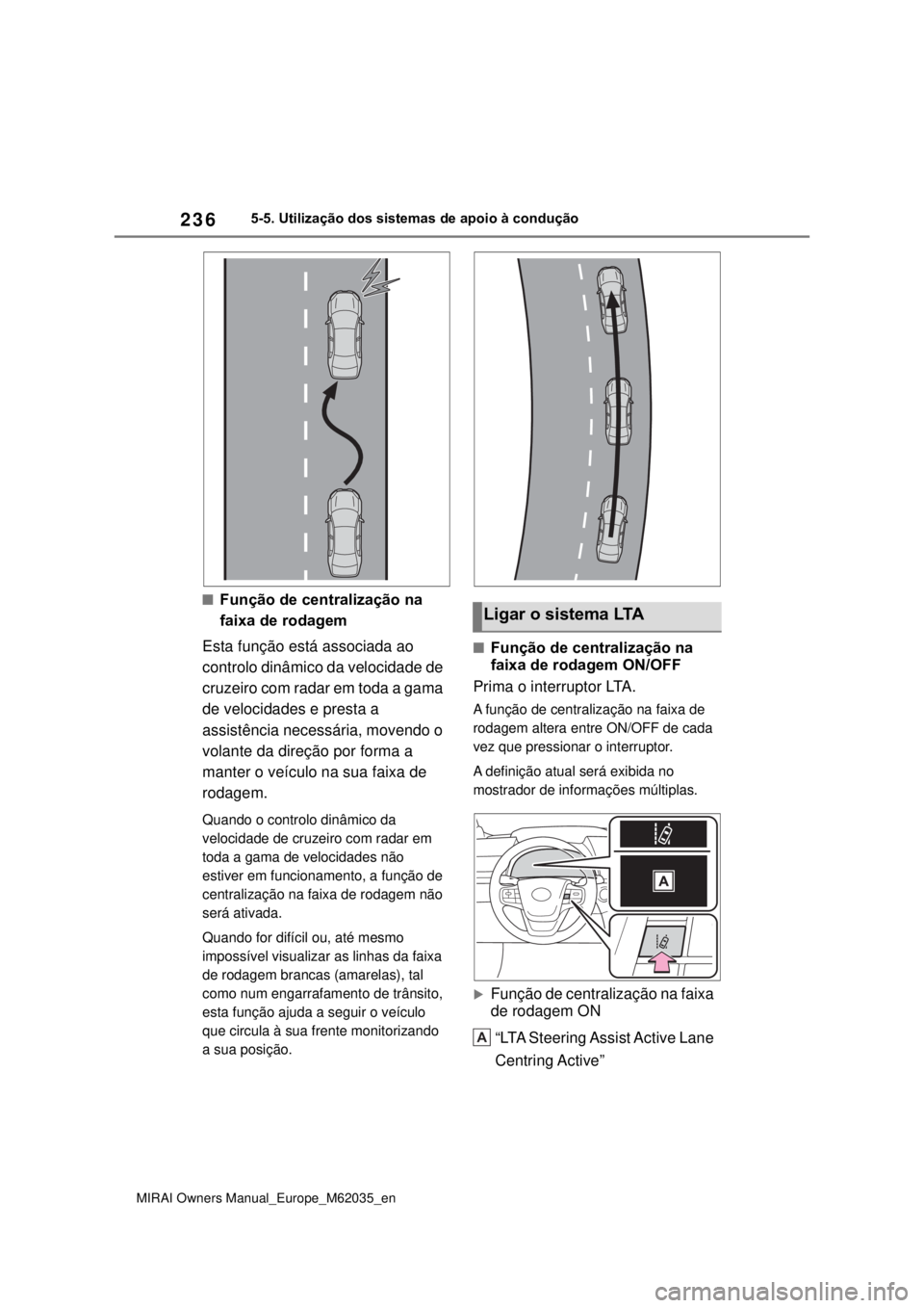 TOYOTA MIRAI 2020  Manual de utilização (in Portuguese) 236
MIRAI Owners Manual_Europe_M62035_en
5-5. Utilização dos sistemas de apoio à condução
Função de centralização na 
faixa de rodagem
Esta função está associada ao 
controlo dinâmi