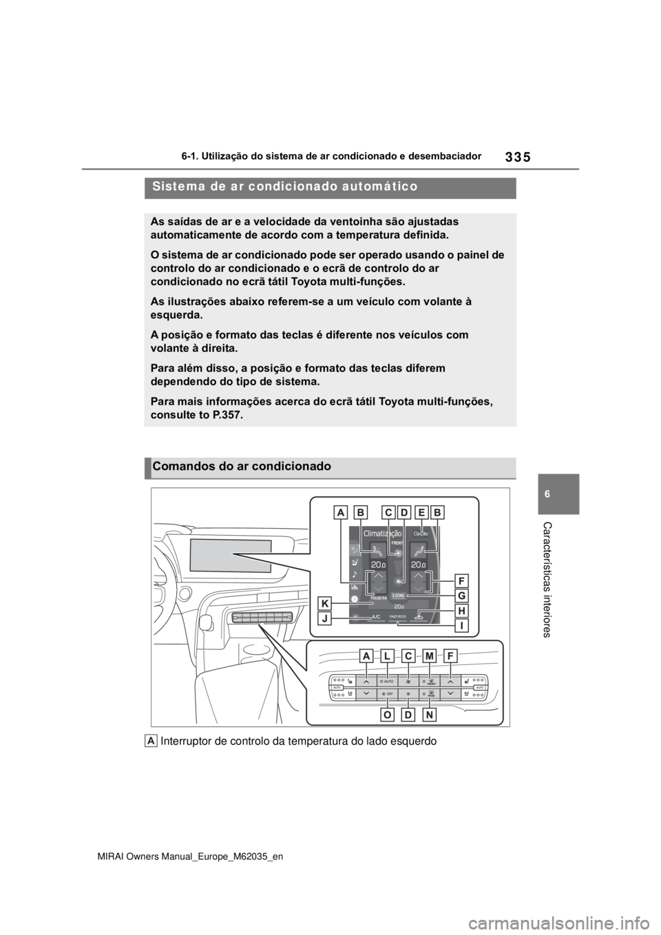 TOYOTA MIRAI 2020 Manual de utilização (in Portuguese) 335
6
MIRAI Owners Manual_Europe_M62035_en
6-1. Utilização do sistema de ar condicionado e desembaciador
Características interiores
Interruptor de controlo da temperatura do lado esquerdo
Sistema d TOYOTA MIRAI 2020 Manual de utilização (in Portuguese) 335
6
MIRAI Owners Manual_Europe_M62035_en
6-1. Utilização do sistema de ar condicionado e desembaciador
Características interiores
Interruptor de controlo da temperatura do lado esquerdo
Sistema d