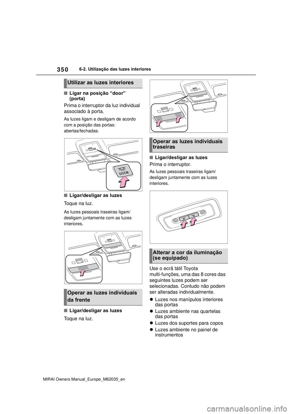 TOYOTA MIRAI 2020 Manual de utilização (in Portuguese) 350
MIRAI Owners Manual_Europe_M62035_en
6-2. Utilização das luzes interiores
Ligar na posição “door”
(porta)
Prima o interruptor da luz individual
associado à porta.
As luzes ligam e de TOYOTA MIRAI 2020 Manual de utilização (in Portuguese) 350
MIRAI Owners Manual_Europe_M62035_en
6-2. Utilização das luzes interiores
Ligar na posição “door”
(porta)
Prima o interruptor da luz individual
associado à porta.
As luzes ligam e de