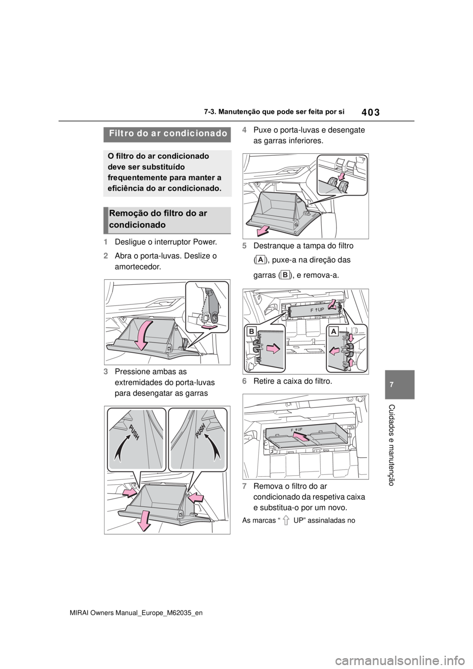 TOYOTA MIRAI 2020 Manual de utilização (in Portuguese) 403
7
MIRAI Owners Manual_Europe_M62035_en
7-3. Manutenção que pode ser feita por si
Cuidados e manutenção
1Desligue o interruptor Power.
2Abra o porta-luvas. Deslize o
amortecedor.
3Pressione am TOYOTA MIRAI 2020 Manual de utilização (in Portuguese) 403
7
MIRAI Owners Manual_Europe_M62035_en
7-3. Manutenção que pode ser feita por si
Cuidados e manutenção
1Desligue o interruptor Power.
2Abra o porta-luvas. Deslize o
amortecedor.
3Pressione am