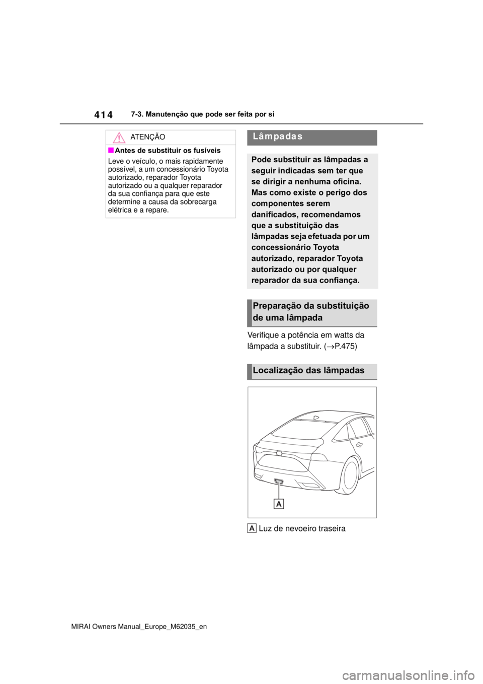 TOYOTA MIRAI 2020 Manual de utilização (in Portuguese) 414
MIRAI Owners Manual_Europe_M62035_en
7-3. Manutenção que pode ser feita por si
Verifique a potência em watts da
lâmpada a substituir. (P.475)
Luz de nevoeiro traseira
ATENÇÃO
Antes de TOYOTA MIRAI 2020 Manual de utilização (in Portuguese) 414
MIRAI Owners Manual_Europe_M62035_en
7-3. Manutenção que pode ser feita por si
Verifique a potência em watts da
lâmpada a substituir. (P.475)
Luz de nevoeiro traseira
ATENÇÃO
Antes de