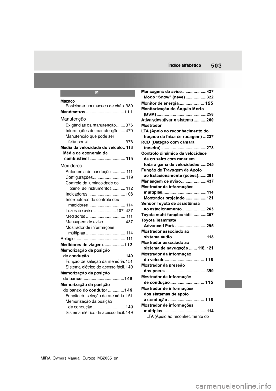 TOYOTA MIRAI 2020 Manual de utilização (in Portuguese) 503
MIRAI Owners Manual_Europe_M62035_en
Índice alfabético
M
Macaco
Posicionar um macaco de chão . 380
Manómetros .................................111
Manutenção
Exigências da manutenção .... TOYOTA MIRAI 2020 Manual de utilização (in Portuguese) 503
MIRAI Owners Manual_Europe_M62035_en
Índice alfabético
M
Macaco
Posicionar um macaco de chão . 380
Manómetros .................................111
Manutenção
Exigências da manutenção ....