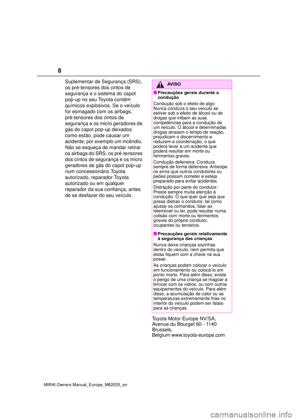 TOYOTA MIRAI 2020  Manual de utilização (in Portuguese) 8
MIRAI Owners Manual_Europe_M62035_en
Suplementar de Segurança (SRS), 
os pré-tensores dos cintos de 
segurança e o sistema do capot 
pop-up no seu Toyota contêm 
químicos explosivos. Se o ve