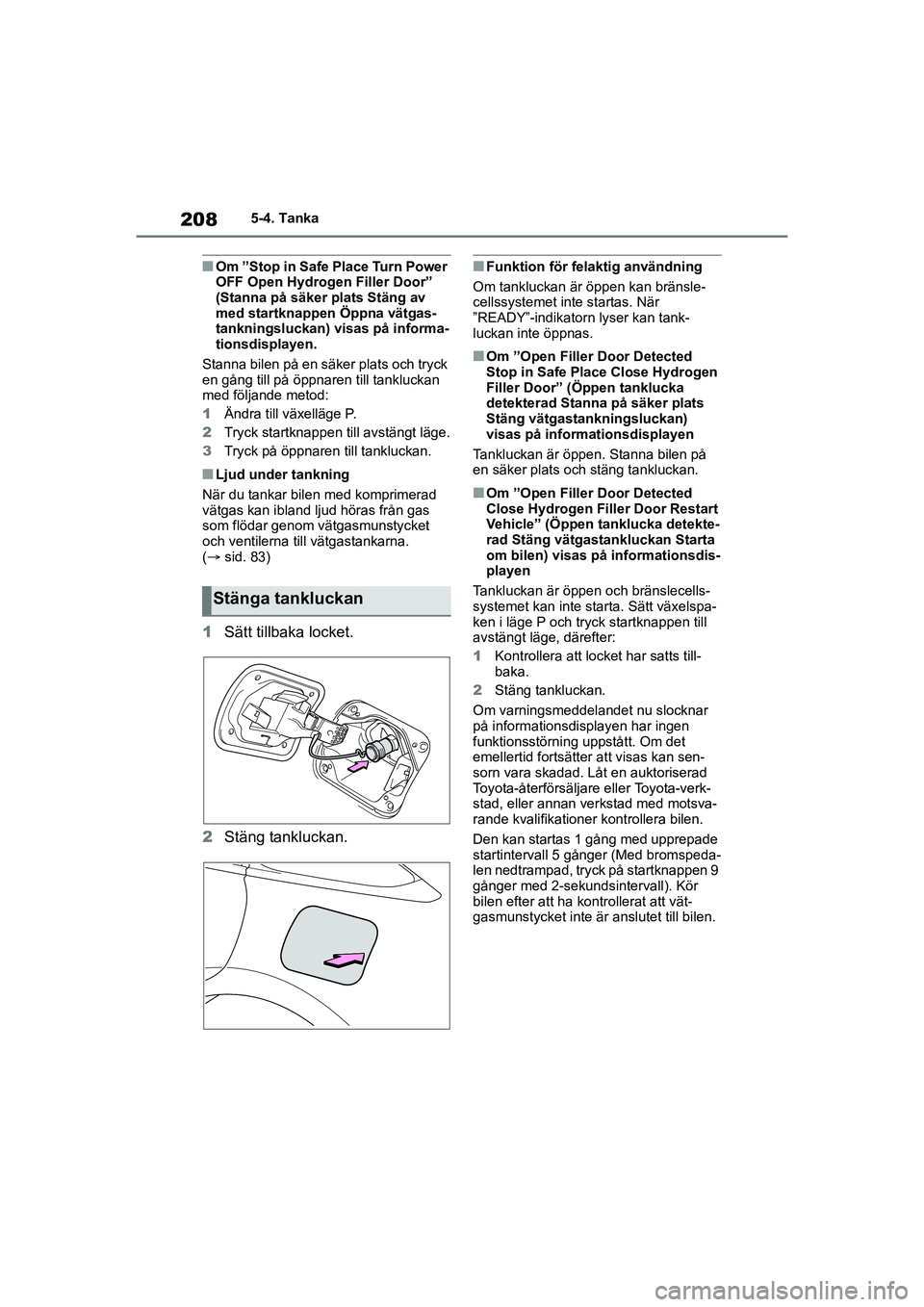 TOYOTA MIRAI 2020  Bruksanvisningar (in Swedish) 208
MIRAI OM62035SE
5-4. Tanka
nOm ”Stop in Safe Place Turn Power 
OFF Open Hydrogen Filler Door” 
(Stanna på säker plats Stäng av 
med startknappen Öppna vätgas-
tankningsluckan) visas på i