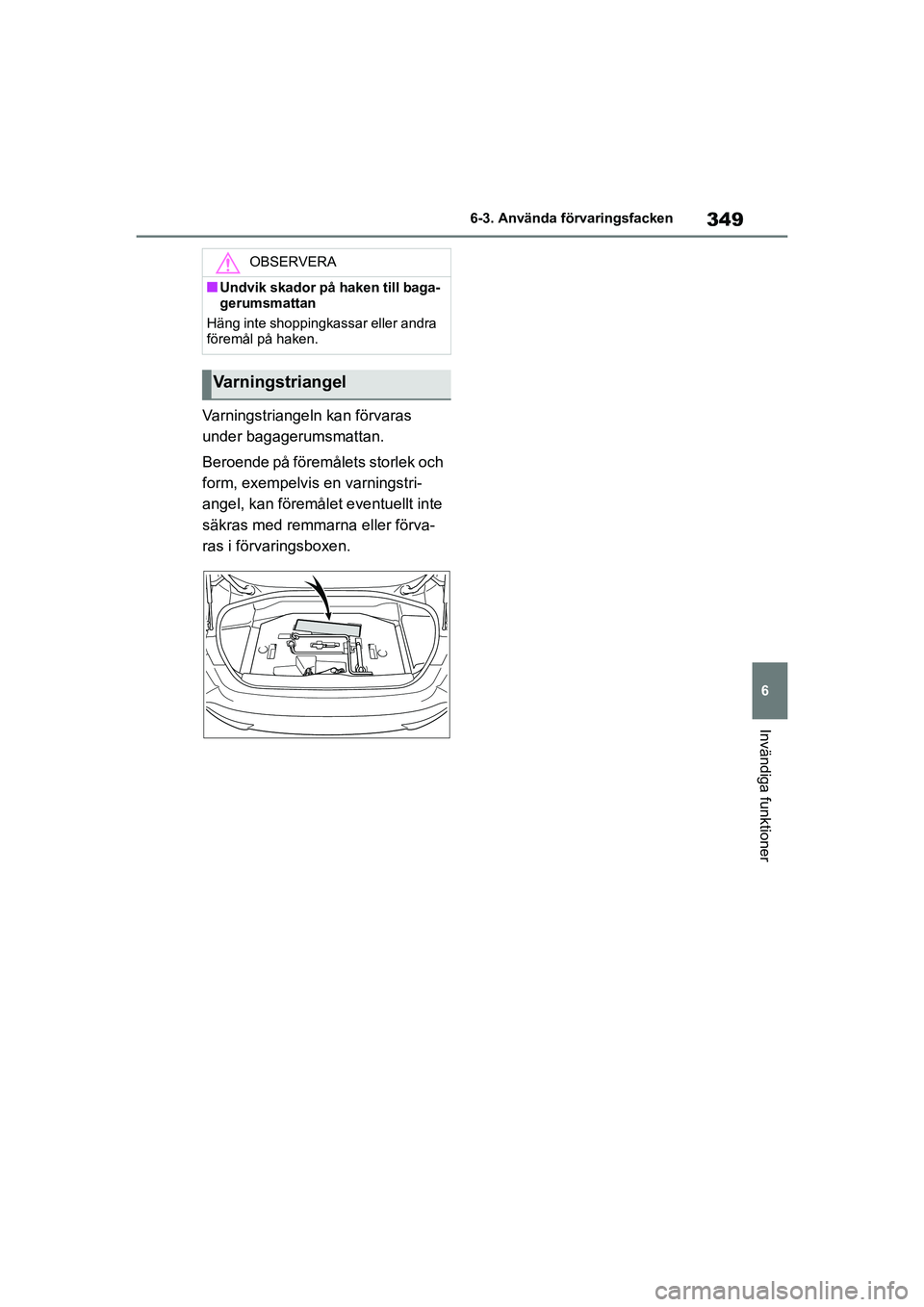 TOYOTA MIRAI 2020 Bruksanvisningar (in Swedish) 349
6
MIRAI OM62035SE
6-3. Använda förvaringsfacken
Invändiga funktioner
Varningstriangeln kan förvaras
under bagagerumsmattan.
Beroende på föremålets storlek och
form, exempelvis en varnings TOYOTA MIRAI 2020 Bruksanvisningar (in Swedish) 349
6
MIRAI OM62035SE
6-3. Använda förvaringsfacken
Invändiga funktioner
Varningstriangeln kan förvaras
under bagagerumsmattan.
Beroende på föremålets storlek och
form, exempelvis en varnings