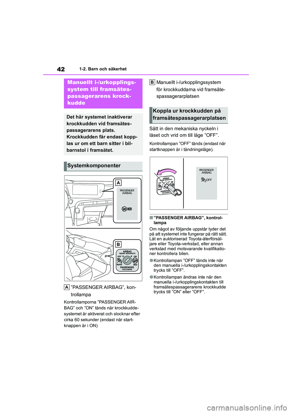 TOYOTA MIRAI 2020  Bruksanvisningar (in Swedish) 42
MIRAI OM62035SE
1-2. Barn och säkerhet
1-2.Barn och säkerhet
”PASSENGER AIRBAG”,  kon-
trollampa
Kontrollamporna ”PASSENGER AIR-
BAG” och ”ON” tänds när krockkudde-
systemet är akt