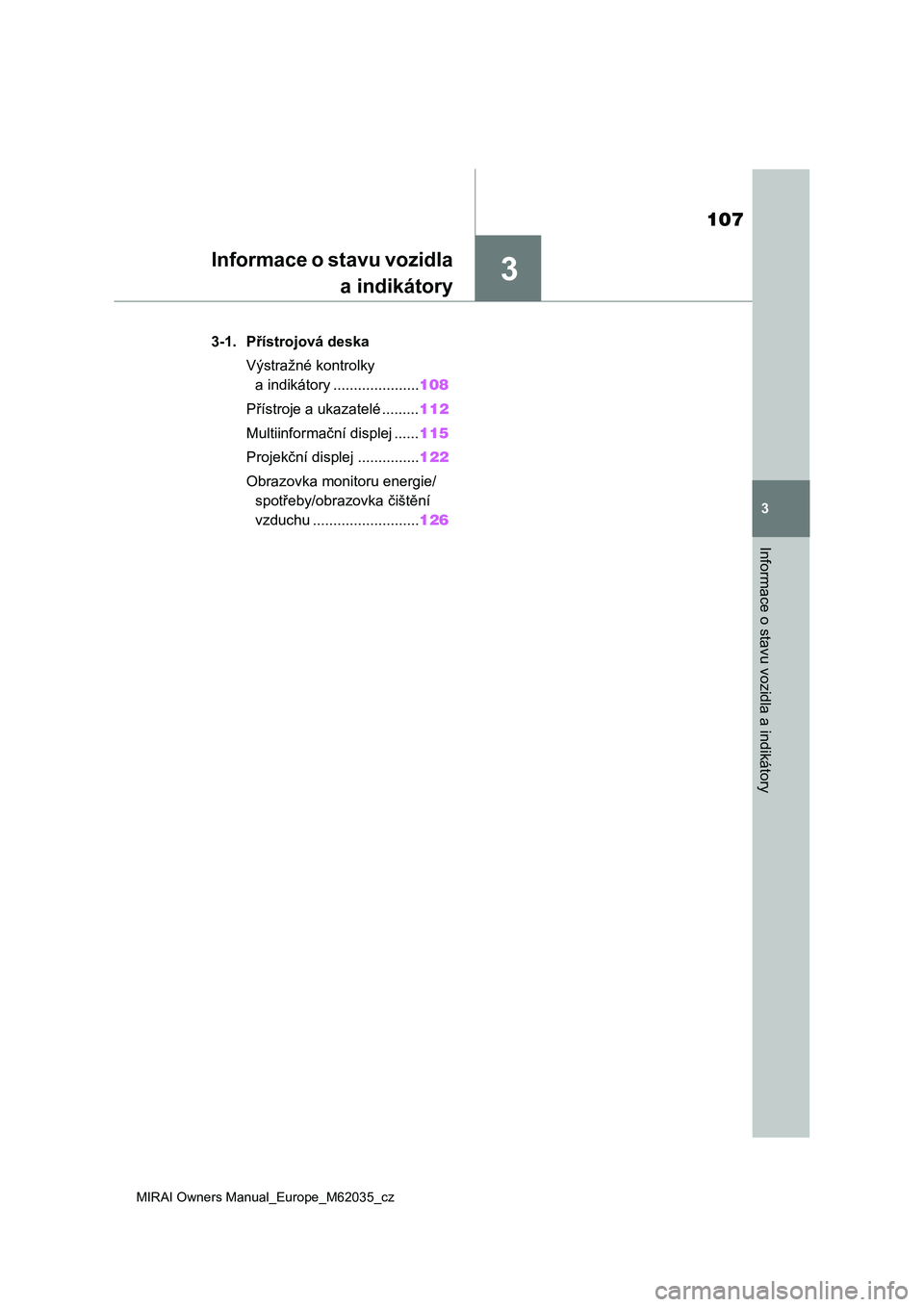 TOYOTA MIRAI 2020 Návod na použití (in Czech) 3
107
MIRAI Owners Manual_Europe_M62035_cz
3
Informace o stavu vozidla a indikátory
Informace o stavu vozidla
a indikátory
3-1. Přístrojová deska
Výstražné kontrolky
a indikátory ........... TOYOTA MIRAI 2020 Návod na použití (in Czech) 3
107
MIRAI Owners Manual_Europe_M62035_cz
3
Informace o stavu vozidla a indikátory
Informace o stavu vozidla
a indikátory
3-1. Přístrojová deska
Výstražné kontrolky
a indikátory ...........