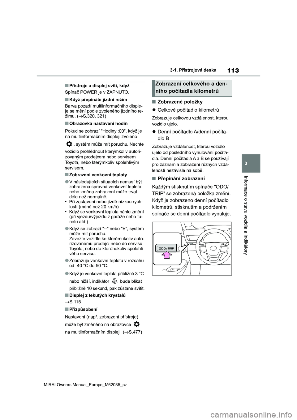 TOYOTA MIRAI 2020  Návod na použití (in Czech) 113
3
MIRAI Owners Manual_Europe_M62035_cz
3-1. Přístrojová deska
Informace o stavu vozidla a indikátory
■Přístroje a displej svítí, když 
Spínač POWER je v ZAPNUTO.
■Když přepínáte