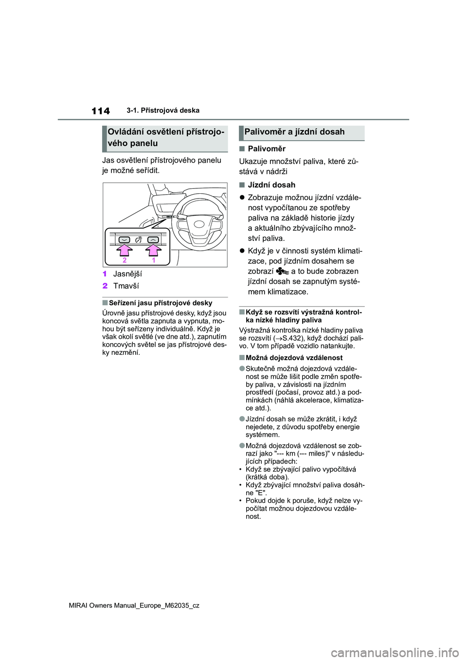 TOYOTA MIRAI 2020 Návod na použití (in Czech) 114
MIRAI Owners Manual_Europe_M62035_cz
3-1. Přístrojová deska
Jas osvětlení přístrojového panelu
je možné seřídit.
1 Jasnější
2 Tmavší
■Seřízení jasu přístrojové desky
TOYOTA MIRAI 2020 Návod na použití (in Czech) 114
MIRAI Owners Manual_Europe_M62035_cz
3-1. Přístrojová deska
Jas osvětlení přístrojového panelu
je možné seřídit.
1 Jasnější
2 Tmavší
■Seřízení jasu přístrojové desky