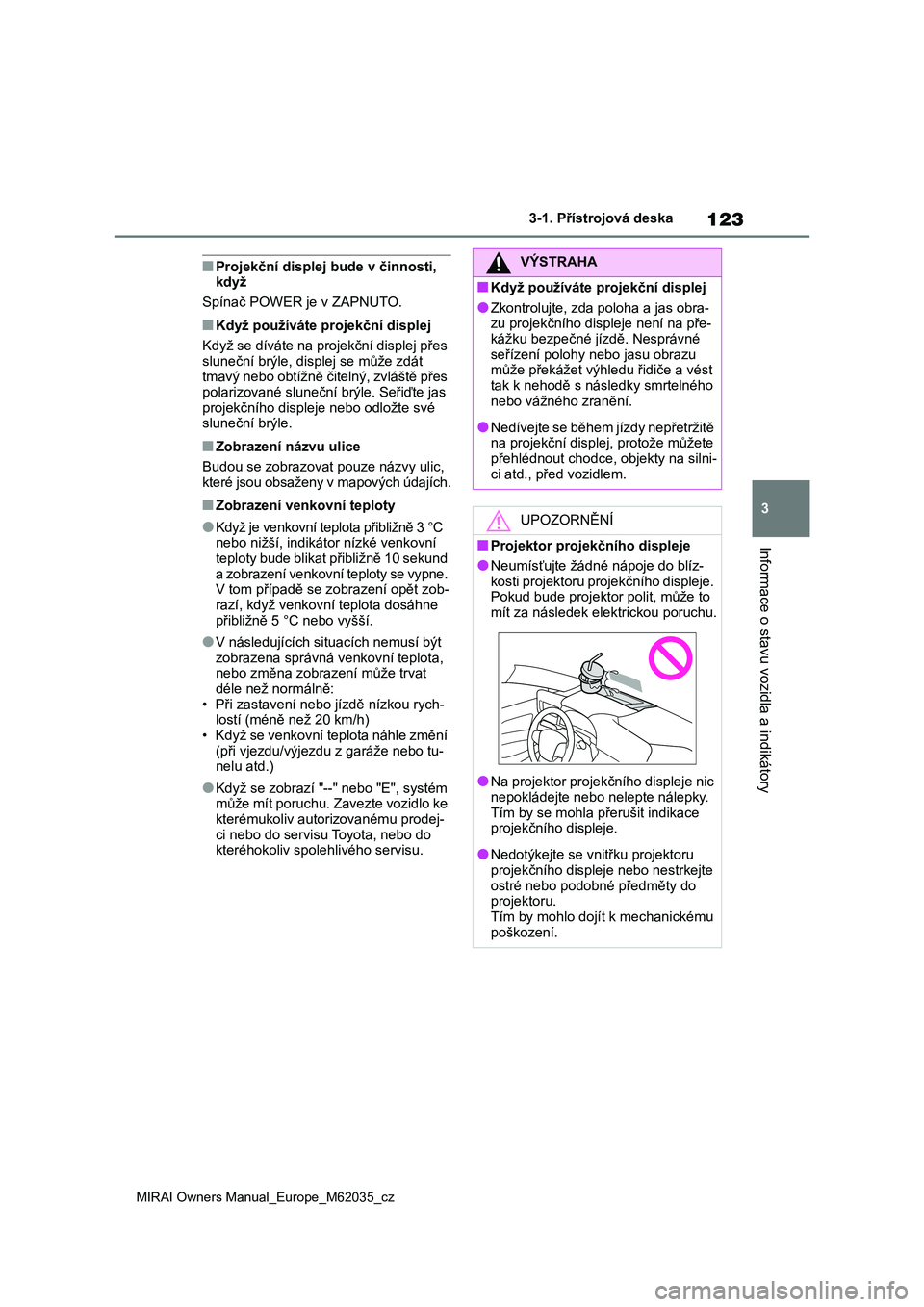 TOYOTA MIRAI 2020  Návod na použití (in Czech) 123
3
MIRAI Owners Manual_Europe_M62035_cz
3-1. Přístrojová deska
Informace o stavu vozidla a indikátory
■Projekční displej bude v činnosti,  když 
Spínač POWER je v ZAPNUTO.
■Když pou