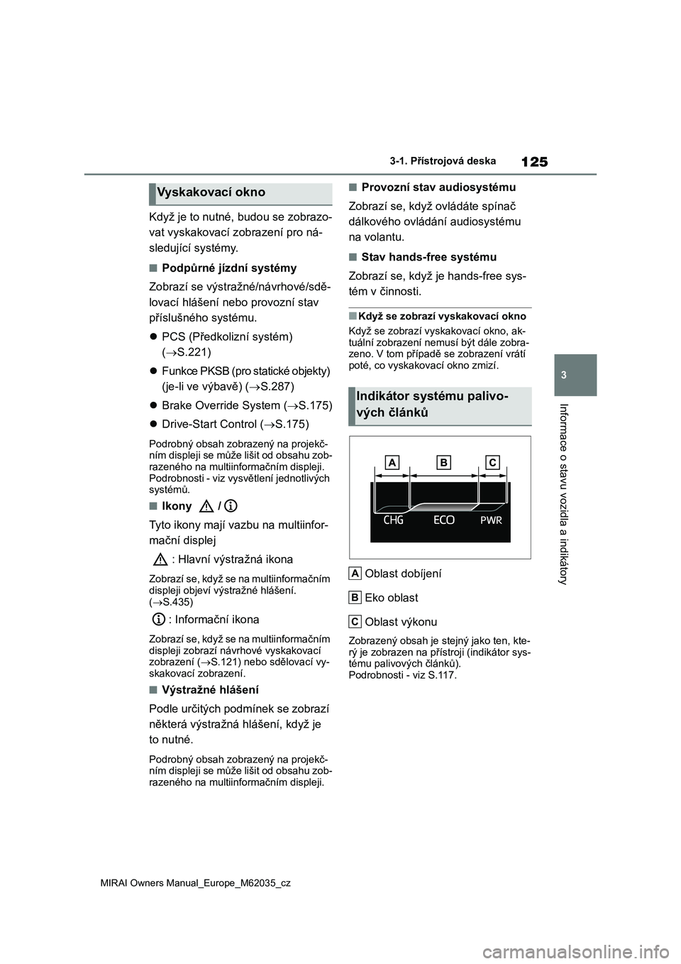 TOYOTA MIRAI 2020  Návod na použití (in Czech) 125
3
MIRAI Owners Manual_Europe_M62035_cz
3-1. Přístrojová deska
Informace o stavu vozidla a indikátory
Když je to nutné, budou se zobrazo- 
vat vyskakovací z obrazení pro ná- 
sledující s
