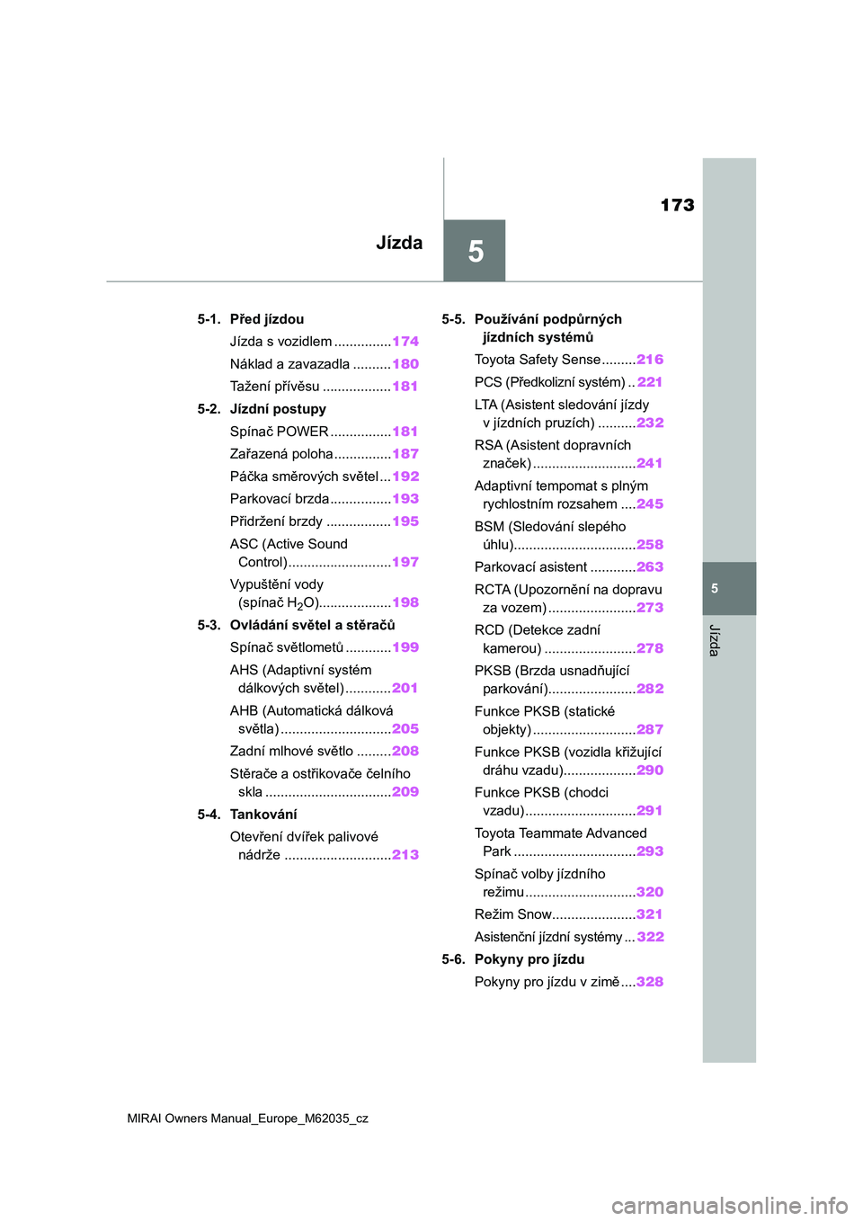 TOYOTA MIRAI 2020 Návod na použití (in Czech) 5
173
MIRAI Owners Manual_Europe_M62035_cz
5
Jízda
Jízda
5-1. Před jízdou
Jízda s vozidlem ...............174
Náklad a zavazadla ..........180
Tažení přívěsu ..................181
5-2. Jíz TOYOTA MIRAI 2020 Návod na použití (in Czech) 5
173
MIRAI Owners Manual_Europe_M62035_cz
5
Jízda
Jízda
5-1. Před jízdou
Jízda s vozidlem ...............174
Náklad a zavazadla ..........180
Tažení přívěsu ..................181
5-2. Jíz