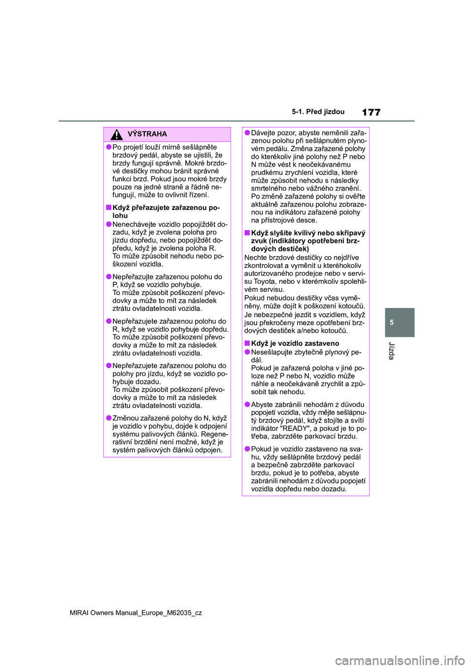 TOYOTA MIRAI 2020 Návod na použití (in Czech) 177
5
MIRAI Owners Manual_Europe_M62035_cz
5-1. Před jízdou
Jízda
VÝSTRAHA
●Po projetí louží mírně sešlápněte
brzdový pedál, abyste se ujistili, že
brzdy fungují správně. Mokré TOYOTA MIRAI 2020 Návod na použití (in Czech) 177
5
MIRAI Owners Manual_Europe_M62035_cz
5-1. Před jízdou
Jízda
VÝSTRAHA
●Po projetí louží mírně sešlápněte
brzdový pedál, abyste se ujistili, že
brzdy fungují správně. Mokré