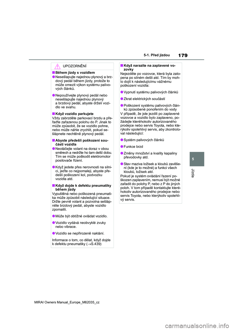 TOYOTA MIRAI 2020 Návod na použití (in Czech) 179
5
MIRAI Owners Manual_Europe_M62035_cz
5-1. Před jízdou
Jízda
UPOZORNĚNÍ
■Během jízdy s vozidlem
●Nesešlapujte najednou plynový a brz- dový pedál během jízdy, protože to
může TOYOTA MIRAI 2020 Návod na použití (in Czech) 179
5
MIRAI Owners Manual_Europe_M62035_cz
5-1. Před jízdou
Jízda
UPOZORNĚNÍ
■Během jízdy s vozidlem
●Nesešlapujte najednou plynový a brz- dový pedál během jízdy, protože to
může