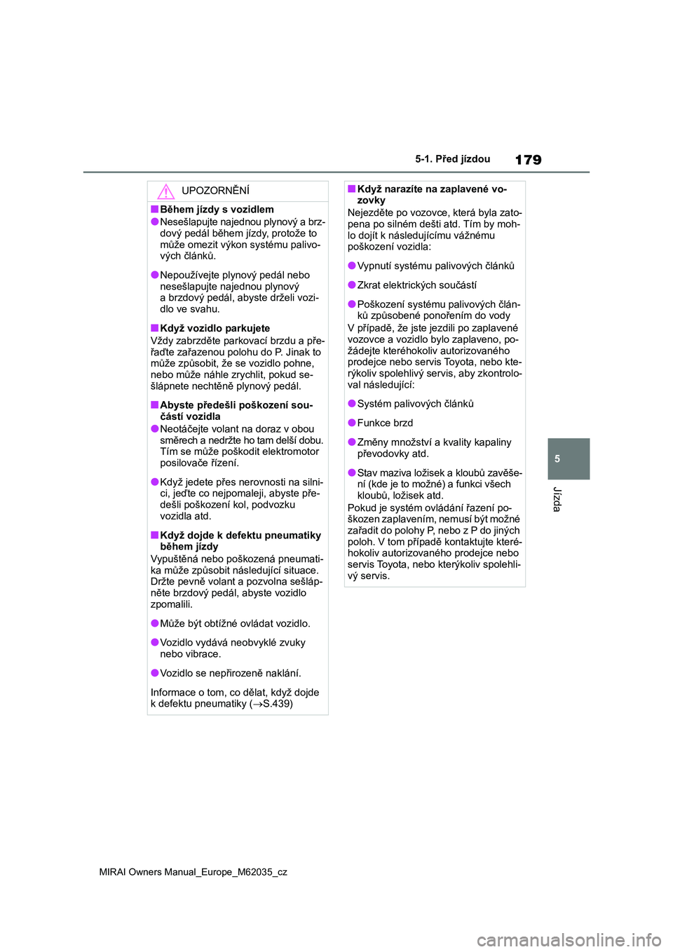 TOYOTA MIRAI 2020  Návod na použití (in Czech) 179
5
MIRAI Owners Manual_Europe_M62035_cz
5-1. Před jízdou
Jízda
UPOZORNĚNÍ
■Během jízdy s vozidlem
●Nesešlapujte najednou plynový a brz- dový pedál během jízdy, protože to  
může