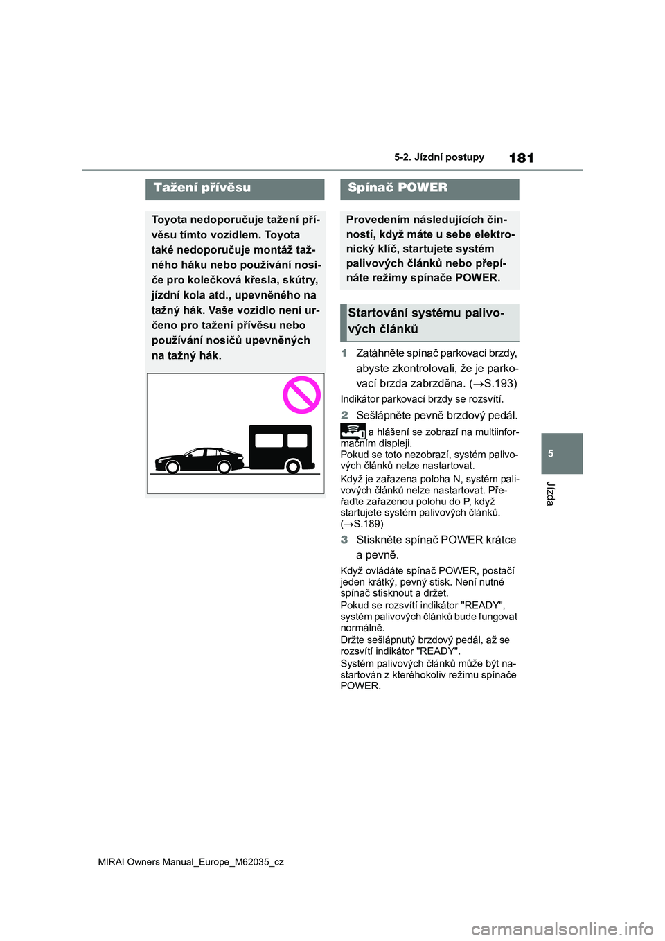 TOYOTA MIRAI 2020 Návod na použití (in Czech) 181
5
MIRAI Owners Manual_Europe_M62035_cz
5-2. Jízdní postupy
Jízda
5-2.Jízdní postupy
1Zatáhněte spínač parkovací brzdy,
abyste zkontrolovali, že je parko-
vací brzda zabrzděna. ( TOYOTA MIRAI 2020 Návod na použití (in Czech) 181
5
MIRAI Owners Manual_Europe_M62035_cz
5-2. Jízdní postupy
Jízda
5-2.Jízdní postupy
1Zatáhněte spínač parkovací brzdy,
abyste zkontrolovali, že je parko-
vací brzda zabrzděna. ( 