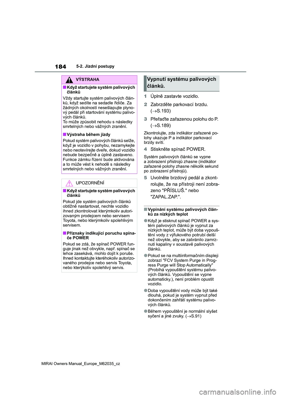 TOYOTA MIRAI 2020 Návod na použití (in Czech) 184
MIRAI Owners Manual_Europe_M62035_cz
5-2. Jízdní postupy
1Úplně zastavte vozidlo.
2 Zabrzděte parkovací brzdu.
( S.193)
3 Přeřaďte zařazenou polohu do P.
( S.189)
Zkontrolujt TOYOTA MIRAI 2020 Návod na použití (in Czech) 184
MIRAI Owners Manual_Europe_M62035_cz
5-2. Jízdní postupy
1Úplně zastavte vozidlo.
2 Zabrzděte parkovací brzdu.
( S.193)
3 Přeřaďte zařazenou polohu do P.
( S.189)
Zkontrolujt