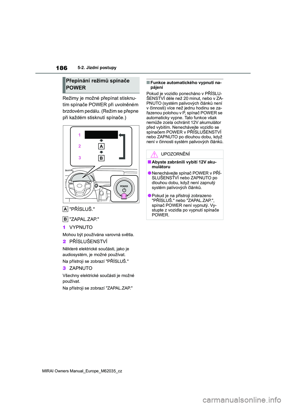TOYOTA MIRAI 2020 Návod na použití (in Czech) 186
MIRAI Owners Manual_Europe_M62035_cz
5-2. Jízdní postupy
Režimy je možné přepínat stisknu-
tím spínače POWER při uvolněném
brzdovém pedálu. (Režim se přepne
při každém stisk TOYOTA MIRAI 2020 Návod na použití (in Czech) 186
MIRAI Owners Manual_Europe_M62035_cz
5-2. Jízdní postupy
Režimy je možné přepínat stisknu-
tím spínače POWER při uvolněném
brzdovém pedálu. (Režim se přepne
při každém stisk
