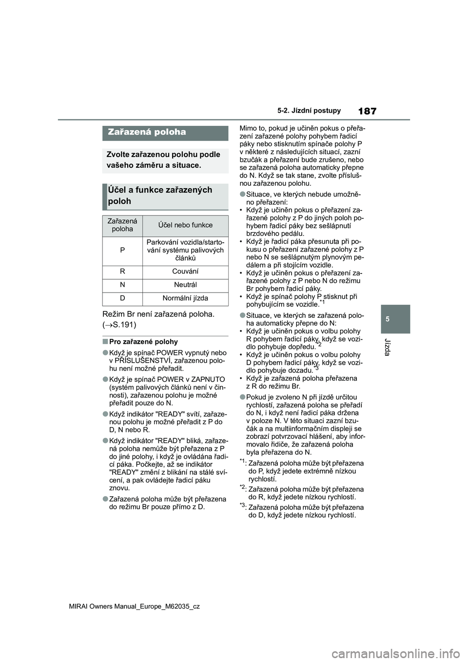 TOYOTA MIRAI 2020 Návod na použití (in Czech) 187
5
MIRAI Owners Manual_Europe_M62035_cz
5-2. Jízdní postupy
Jízda
Režim Br není zařazená poloha.
(S.191)
■Pro zařazené polohy
●Když je spínač POWER vypnutý nebo
v PŘÍSLUŠEN TOYOTA MIRAI 2020 Návod na použití (in Czech) 187
5
MIRAI Owners Manual_Europe_M62035_cz
5-2. Jízdní postupy
Jízda
Režim Br není zařazená poloha.
(S.191)
■Pro zařazené polohy
●Když je spínač POWER vypnutý nebo
v PŘÍSLUŠEN