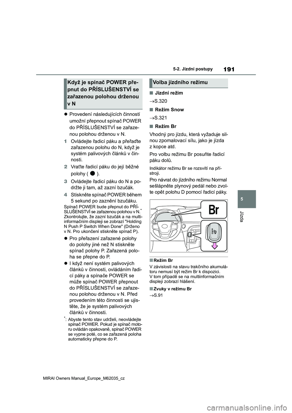 TOYOTA MIRAI 2020 Návod na použití (in Czech) 191
5
MIRAI Owners Manual_Europe_M62035_cz
5-2. Jízdní postupy
Jízda
Provedení následujících činností
umožní přepnout spínač POWER
do PŘÍSLUŠENSTVÍ se zařaze-
nou polohou drž TOYOTA MIRAI 2020 Návod na použití (in Czech) 191
5
MIRAI Owners Manual_Europe_M62035_cz
5-2. Jízdní postupy
Jízda
Provedení následujících činností
umožní přepnout spínač POWER
do PŘÍSLUŠENSTVÍ se zařaze-
nou polohou drž