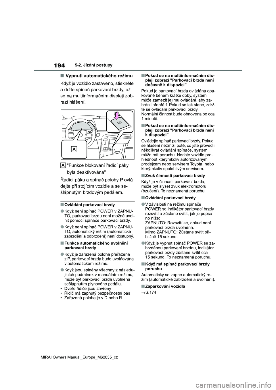 TOYOTA MIRAI 2020 Návod na použití (in Czech) 194
MIRAI Owners Manual_Europe_M62035_cz
5-2. Jízdní postupy
■Vypnutí automatického režimu
Když je vozidlo zastaveno, stiskněte
a držte spínač parkovací brzdy, až
se na multiinforma TOYOTA MIRAI 2020 Návod na použití (in Czech) 194
MIRAI Owners Manual_Europe_M62035_cz
5-2. Jízdní postupy
■Vypnutí automatického režimu
Když je vozidlo zastaveno, stiskněte
a držte spínač parkovací brzdy, až
se na multiinforma