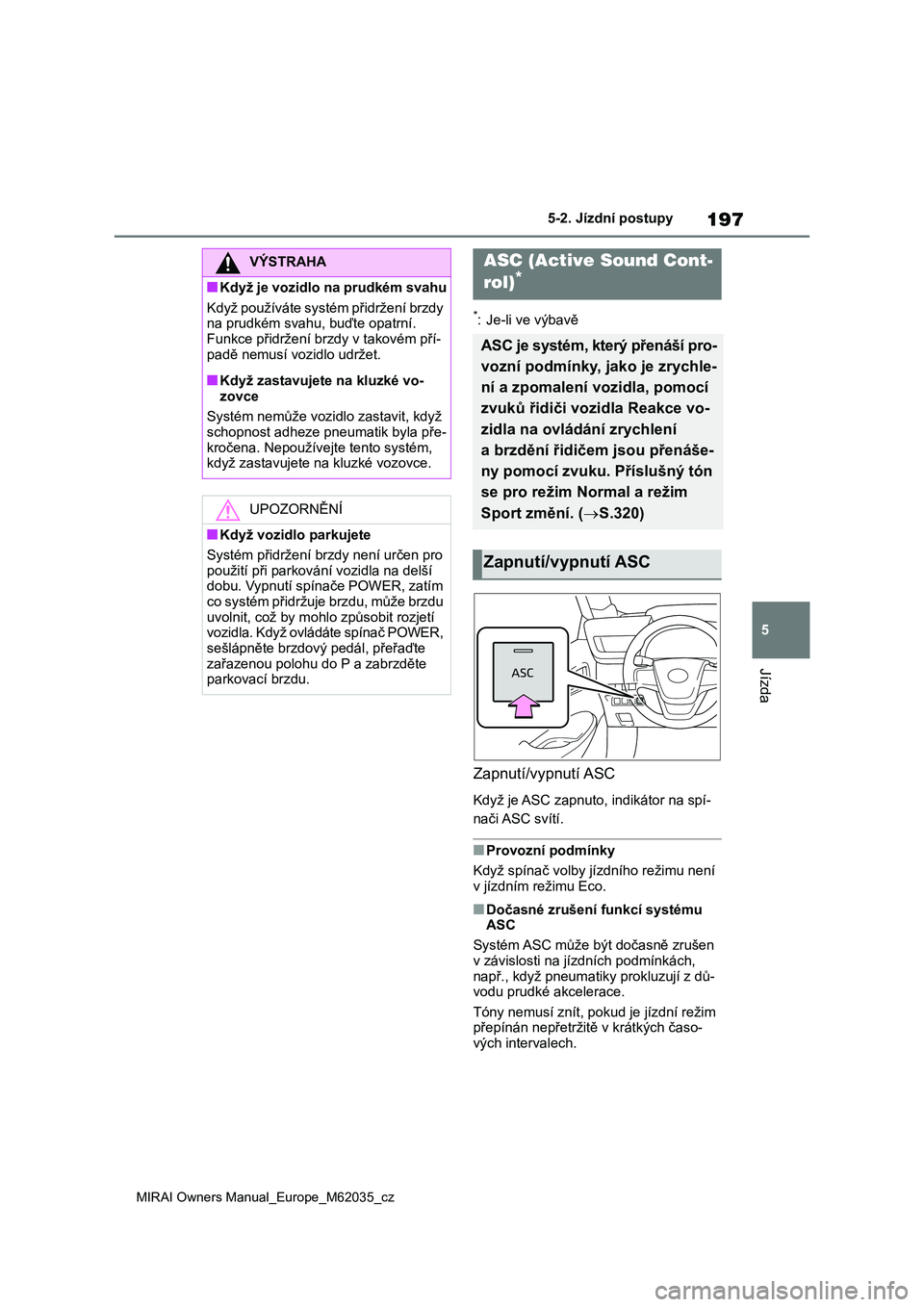 TOYOTA MIRAI 2020 Návod na použití (in Czech) 197
5
MIRAI Owners Manual_Europe_M62035_cz
5-2. Jízdní postupy
Jízda
*: Je-li ve výbavě
Zapnutí/vypnutí ASC
Když je ASC zapnuto, indikátor na spí-
nači ASC svítí.
■Provozní podmínky TOYOTA MIRAI 2020 Návod na použití (in Czech) 197
5
MIRAI Owners Manual_Europe_M62035_cz
5-2. Jízdní postupy
Jízda
*: Je-li ve výbavě
Zapnutí/vypnutí ASC
Když je ASC zapnuto, indikátor na spí-
nači ASC svítí.
■Provozní podmínky