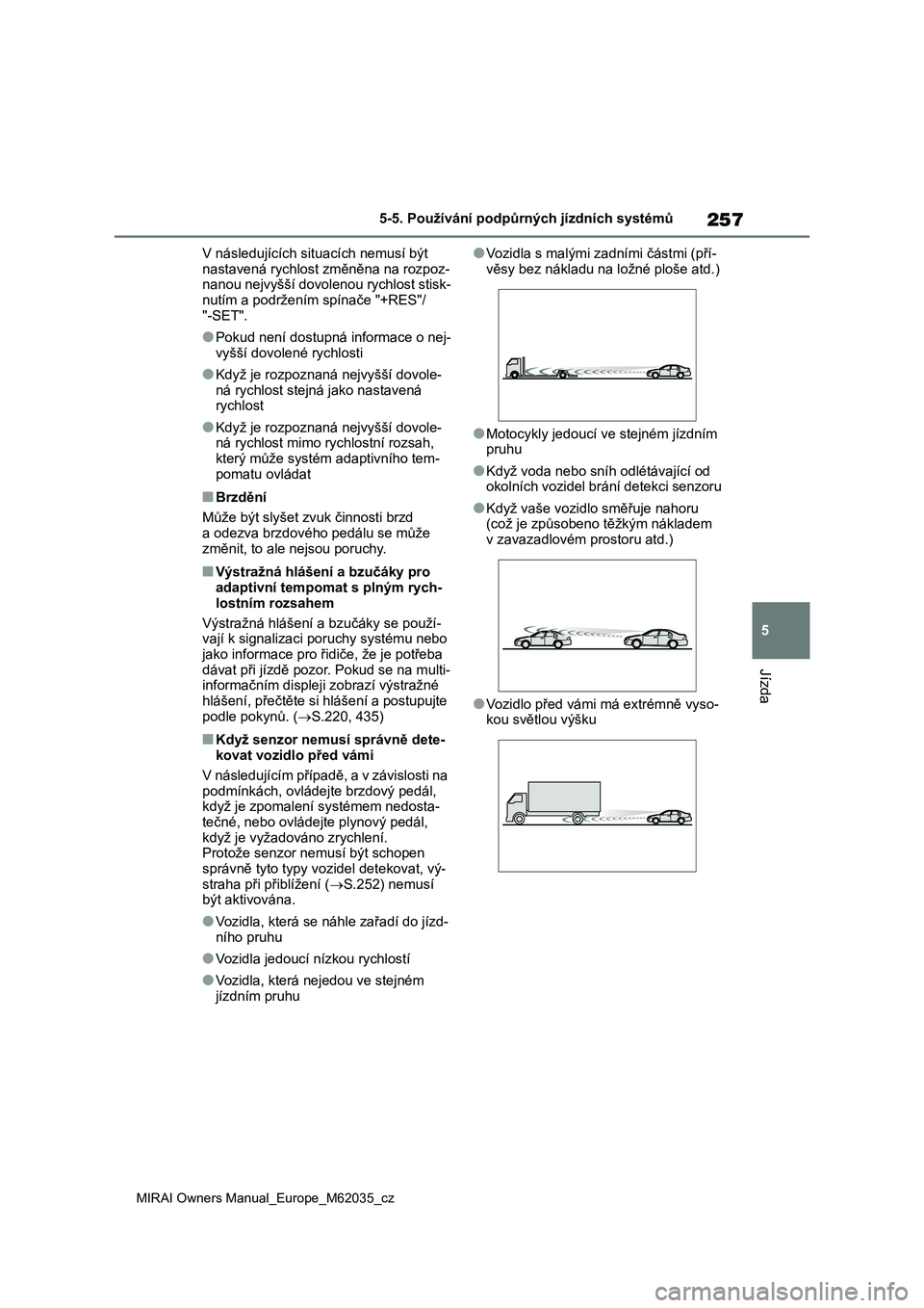 TOYOTA MIRAI 2020 Návod na použití (in Czech) 257
5
MIRAI Owners Manual_Europe_M62035_cz
5-5. Používání podpůrných jízdních systémů
Jízda
V následujících situacích nemusí být
nastavená rychlost změněna na rozpoz- nanou nejvy TOYOTA MIRAI 2020 Návod na použití (in Czech) 257
5
MIRAI Owners Manual_Europe_M62035_cz
5-5. Používání podpůrných jízdních systémů
Jízda
V následujících situacích nemusí být
nastavená rychlost změněna na rozpoz- nanou nejvy