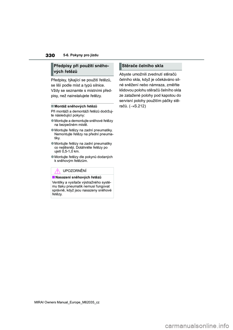 TOYOTA MIRAI 2020 Návod na použití (in Czech) 330
MIRAI Owners Manual_Europe_M62035_cz
5-6. Pokyny pro jízdu
Předpisy, týkající se použití řetězů,
se liší podle míst a typů silnice.
Vždy se seznamte s místními před-
pisy, ne TOYOTA MIRAI 2020 Návod na použití (in Czech) 330
MIRAI Owners Manual_Europe_M62035_cz
5-6. Pokyny pro jízdu
Předpisy, týkající se použití řetězů,
se liší podle míst a typů silnice.
Vždy se seznamte s místními před-
pisy, ne