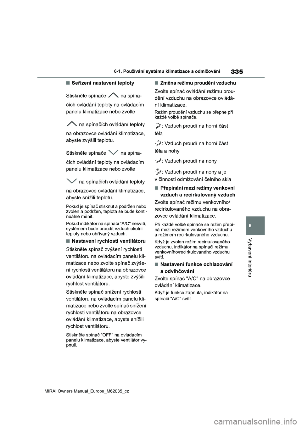 TOYOTA MIRAI 2020 Návod na použití (in Czech) 335
6
MIRAI Owners Manual_Europe_M62035_cz
6-1. Používání systému klimatizace a odmlžování
Vybavení interiéru
■Seřízení nastavení teploty
Stiskněte spínače na spína-
čích ovl TOYOTA MIRAI 2020 Návod na použití (in Czech) 335
6
MIRAI Owners Manual_Europe_M62035_cz
6-1. Používání systému klimatizace a odmlžování
Vybavení interiéru
■Seřízení nastavení teploty
Stiskněte spínače na spína-
čích ovl