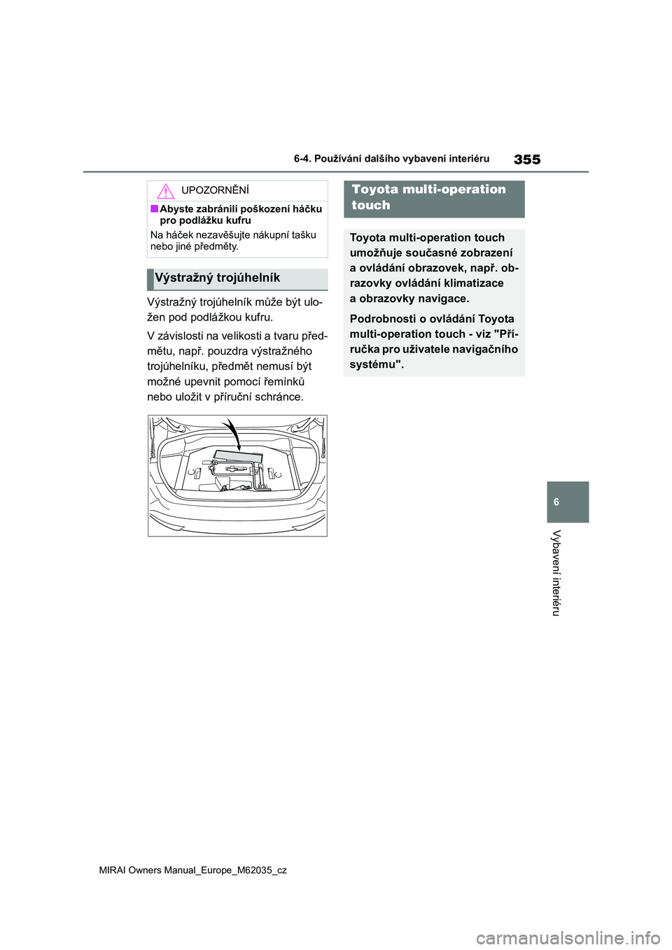 TOYOTA MIRAI 2020  Návod na použití (in Czech) 355
6
MIRAI Owners Manual_Europe_M62035_cz
6-4. Používání dalšího vybavení interiéru
Vybavení interiéru
Výstražný trojúhelník může být ulo- 
žen pod podlážkou kufru. 
V závislost