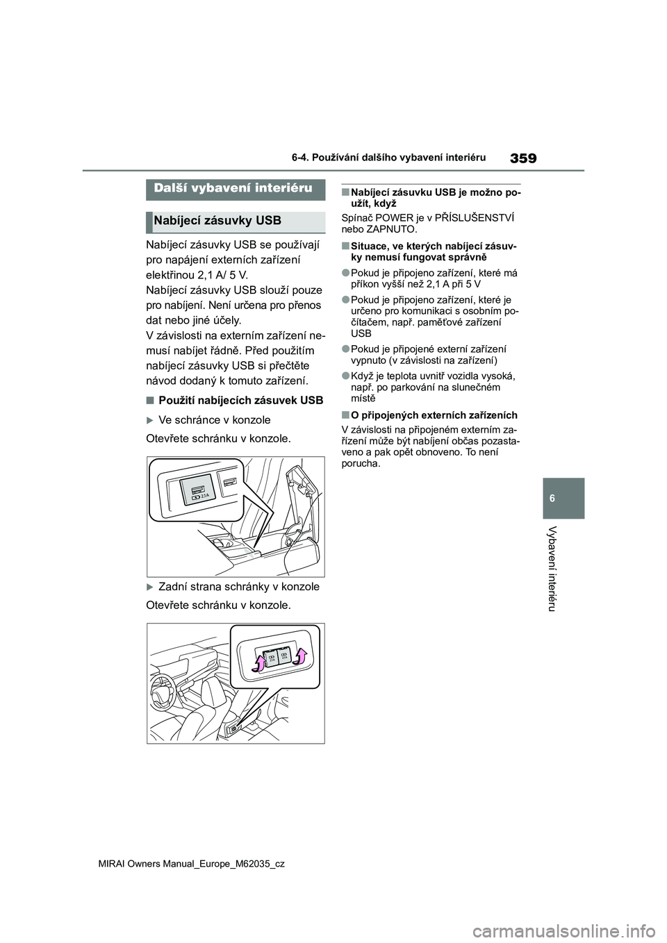 TOYOTA MIRAI 2020 Návod na použití (in Czech) 359
6
MIRAI Owners Manual_Europe_M62035_cz
6-4. Používání dalšího vybavení interiéru
Vybavení interiéru
Nabíjecí zásuvky USB se používají
pro napájení externích zařízení
elekt TOYOTA MIRAI 2020 Návod na použití (in Czech) 359
6
MIRAI Owners Manual_Europe_M62035_cz
6-4. Používání dalšího vybavení interiéru
Vybavení interiéru
Nabíjecí zásuvky USB se používají
pro napájení externích zařízení
elekt
