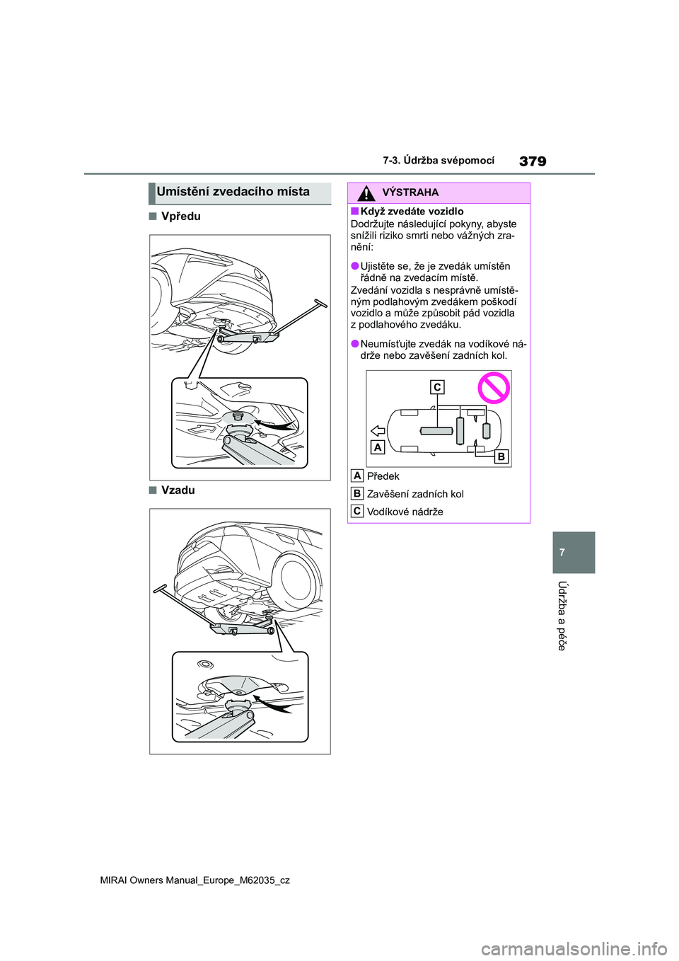TOYOTA MIRAI 2020 Návod na použití (in Czech) 379
7
MIRAI Owners Manual_Europe_M62035_cz
7-3. Údržba svépomocí
Údržba a péče
■Vpředu
■Vzadu
Umístění zvedacího místaVÝSTRAHA
■Když zvedáte vozidlo
Dodržujte následující p TOYOTA MIRAI 2020 Návod na použití (in Czech) 379
7
MIRAI Owners Manual_Europe_M62035_cz
7-3. Údržba svépomocí
Údržba a péče
■Vpředu
■Vzadu
Umístění zvedacího místaVÝSTRAHA
■Když zvedáte vozidlo
Dodržujte následující p