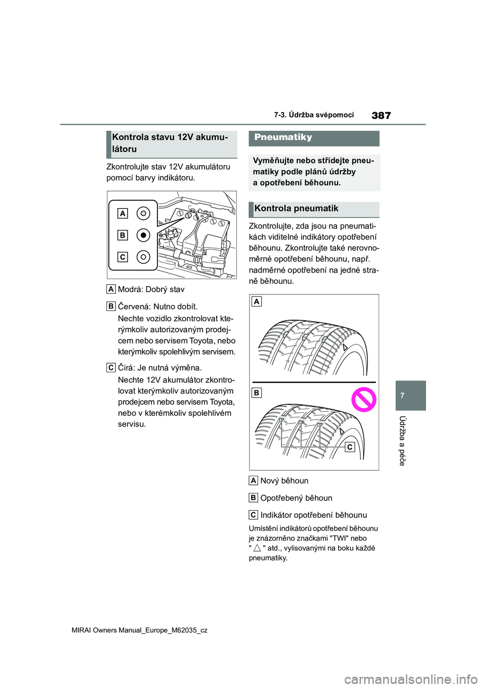 TOYOTA MIRAI 2020 Návod na použití (in Czech) 387
7
MIRAI Owners Manual_Europe_M62035_cz
7-3. Údržba svépomocí
Údržba a péče
Zkontrolujte stav 12V akumulátoru
pomocí barvy indikátoru.
Modrá: Dobrý stav
Červená: Nutno dobít.
N TOYOTA MIRAI 2020 Návod na použití (in Czech) 387
7
MIRAI Owners Manual_Europe_M62035_cz
7-3. Údržba svépomocí
Údržba a péče
Zkontrolujte stav 12V akumulátoru
pomocí barvy indikátoru.
Modrá: Dobrý stav
Červená: Nutno dobít.
N
