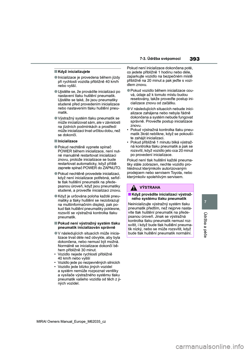 TOYOTA MIRAI 2020 Návod na použití (in Czech) 393
7
MIRAI Owners Manual_Europe_M62035_cz
7-3. Údržba svépomocí
Údržba a péče
■Když inicializujete
●Inicializace je provedena během jízdy
při rychlosti vozidla přibližně 40 km/h TOYOTA MIRAI 2020 Návod na použití (in Czech) 393
7
MIRAI Owners Manual_Europe_M62035_cz
7-3. Údržba svépomocí
Údržba a péče
■Když inicializujete
●Inicializace je provedena během jízdy
při rychlosti vozidla přibližně 40 km/h