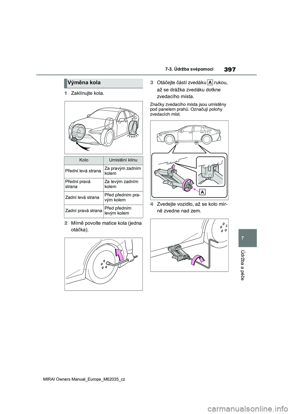 TOYOTA MIRAI 2020 Návod na použití (in Czech) 397
7
MIRAI Owners Manual_Europe_M62035_cz
7-3. Údržba svépomocí
Údržba a péče
1Zaklínujte kola.
2 Mírně povolte matice kola (jedna
otáčka).
3 Otáčejte částí zvedáku rukou,
TOYOTA MIRAI 2020 Návod na použití (in Czech) 397
7
MIRAI Owners Manual_Europe_M62035_cz
7-3. Údržba svépomocí
Údržba a péče
1Zaklínujte kola.
2 Mírně povolte matice kola (jedna
otáčka).
3 Otáčejte částí zvedáku rukou,