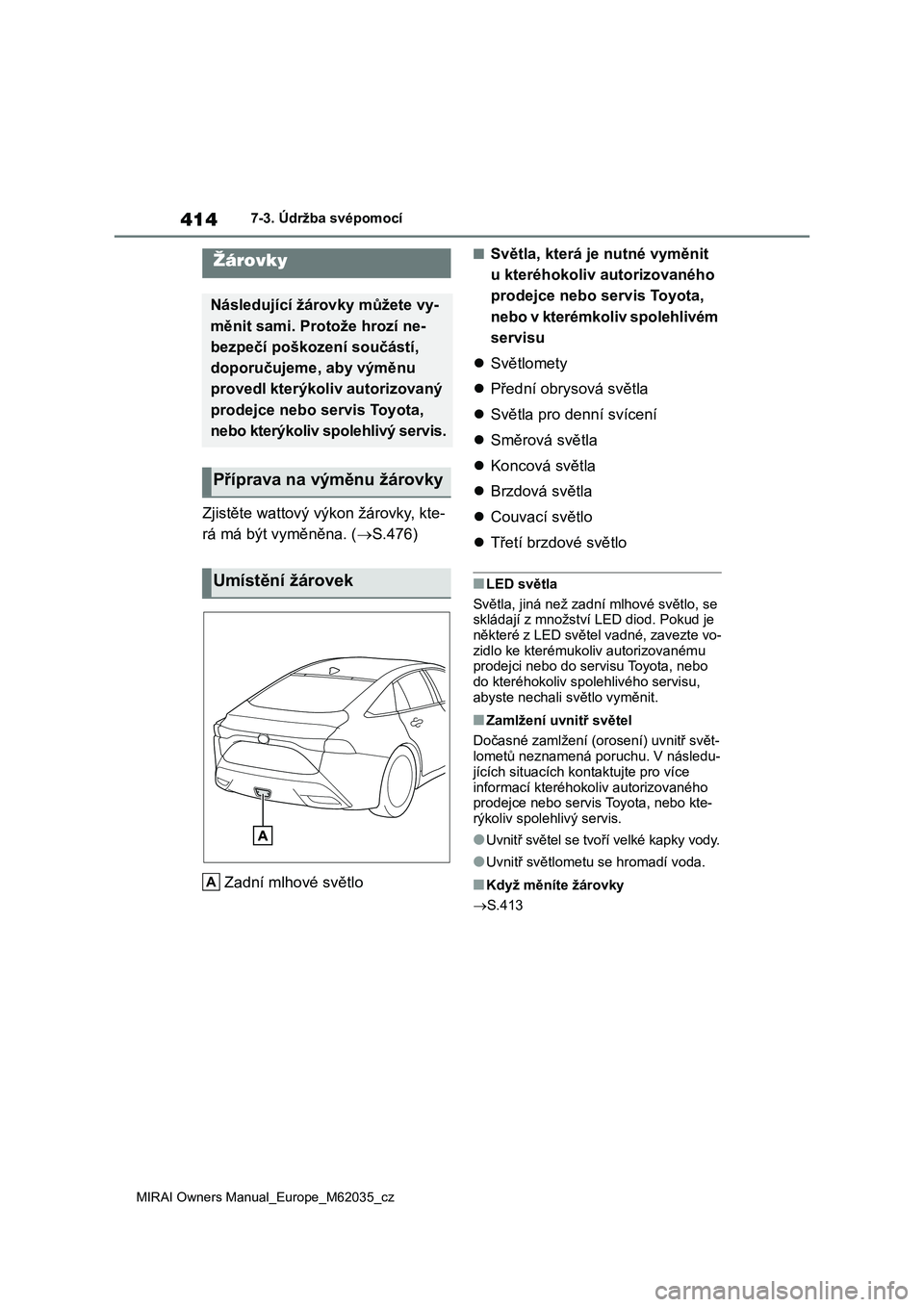 TOYOTA MIRAI 2020 Návod na použití (in Czech) 414
MIRAI Owners Manual_Europe_M62035_cz
7-3. Údržba svépomocí
Zjistěte wattový výkon žárovky, kte-
rá má být vyměněna. ( S.476)
Zadní mlhové světlo
■Světla, která je nutné TOYOTA MIRAI 2020 Návod na použití (in Czech) 414
MIRAI Owners Manual_Europe_M62035_cz
7-3. Údržba svépomocí
Zjistěte wattový výkon žárovky, kte-
rá má být vyměněna. ( S.476)
Zadní mlhové světlo
■Světla, která je nutné