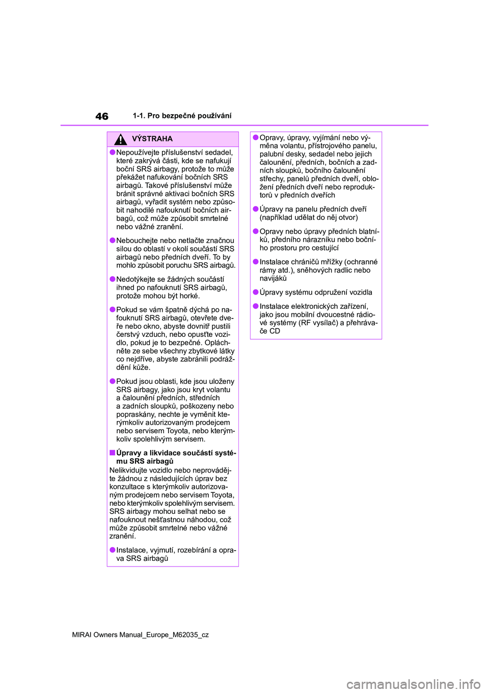 TOYOTA MIRAI 2020  Návod na použití (in Czech) 46
MIRAI Owners Manual_Europe_M62035_cz
1-1. Pro bezpečné používání
VÝSTRAHA
●Nepoužívejte příslušenství sedadel,  
které zakrývá části, kde se nafukují 
boční SRS airbagy , pro