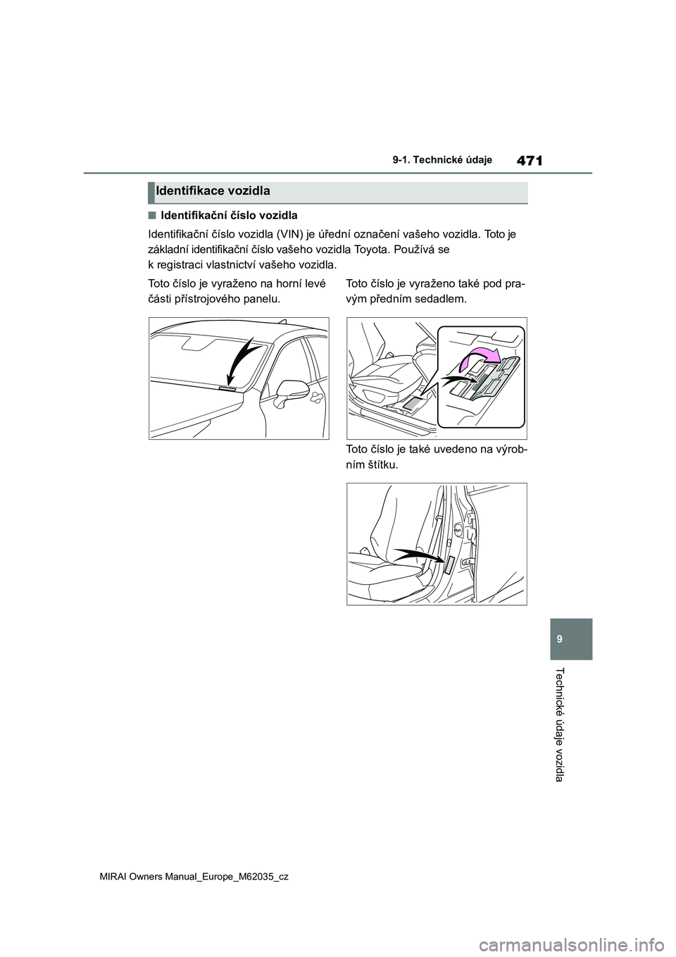 TOYOTA MIRAI 2020 Návod na použití (in Czech) 471
9
MIRAI Owners Manual_Europe_M62035_cz
9-1. Technické údaje
Technické údaje vozidla
■Identifikační číslo vozidla
Identifikační číslo vozidla (VIN) je úřední označení vašeho v TOYOTA MIRAI 2020 Návod na použití (in Czech) 471
9
MIRAI Owners Manual_Europe_M62035_cz
9-1. Technické údaje
Technické údaje vozidla
■Identifikační číslo vozidla
Identifikační číslo vozidla (VIN) je úřední označení vašeho v