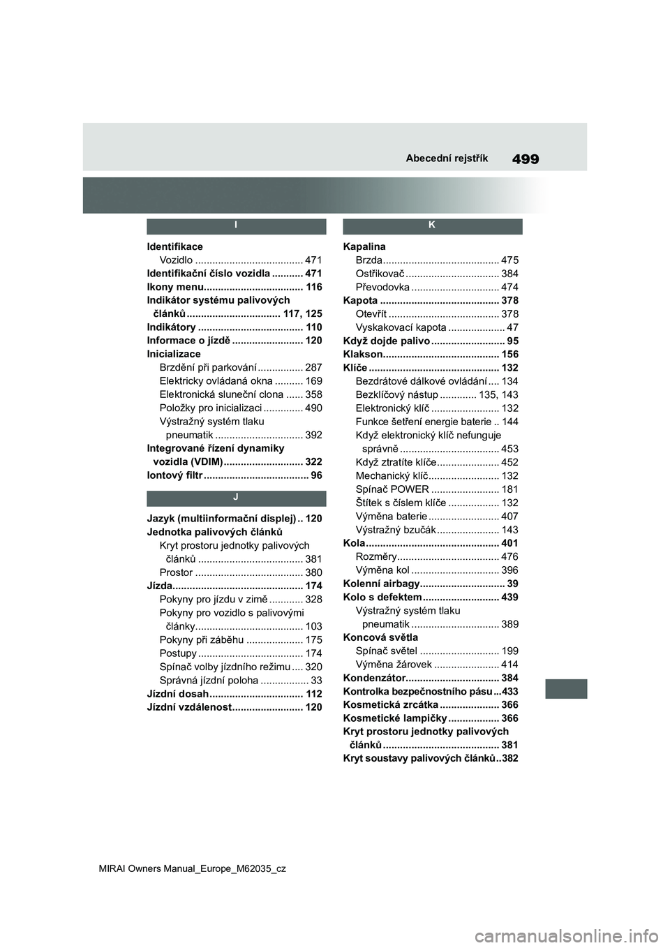 TOYOTA MIRAI 2020 Návod na použití (in Czech) 499
MIRAI Owners Manual_Europe_M62035_cz
Abecední rejstřík
I
Identifikace
Vozidlo ......................................471
Identifikační číslo vozidla ...........471
Ikony menu.............. TOYOTA MIRAI 2020 Návod na použití (in Czech) 499
MIRAI Owners Manual_Europe_M62035_cz
Abecední rejstřík
I
Identifikace
Vozidlo ......................................471
Identifikační číslo vozidla ...........471
Ikony menu..............