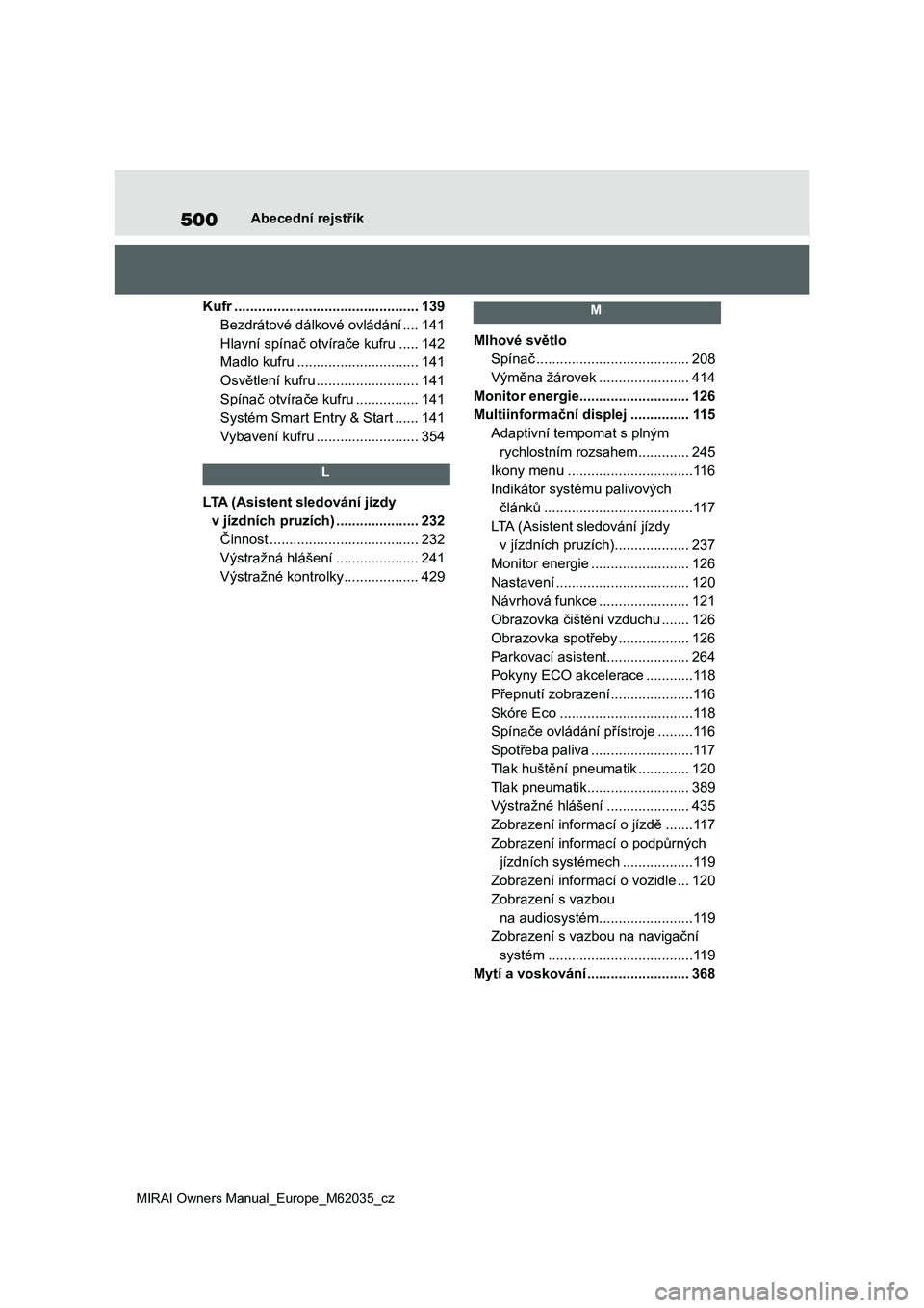 TOYOTA MIRAI 2020 Návod na použití (in Czech) 500
MIRAI Owners Manual_Europe_M62035_cz
Abecední rejstřík
Kufr ...............................................139
Bezdrátové dálkové ovládání ....141
Hlavní spínač otvírače kufru ..... TOYOTA MIRAI 2020 Návod na použití (in Czech) 500
MIRAI Owners Manual_Europe_M62035_cz
Abecední rejstřík
Kufr ...............................................139
Bezdrátové dálkové ovládání ....141
Hlavní spínač otvírače kufru .....