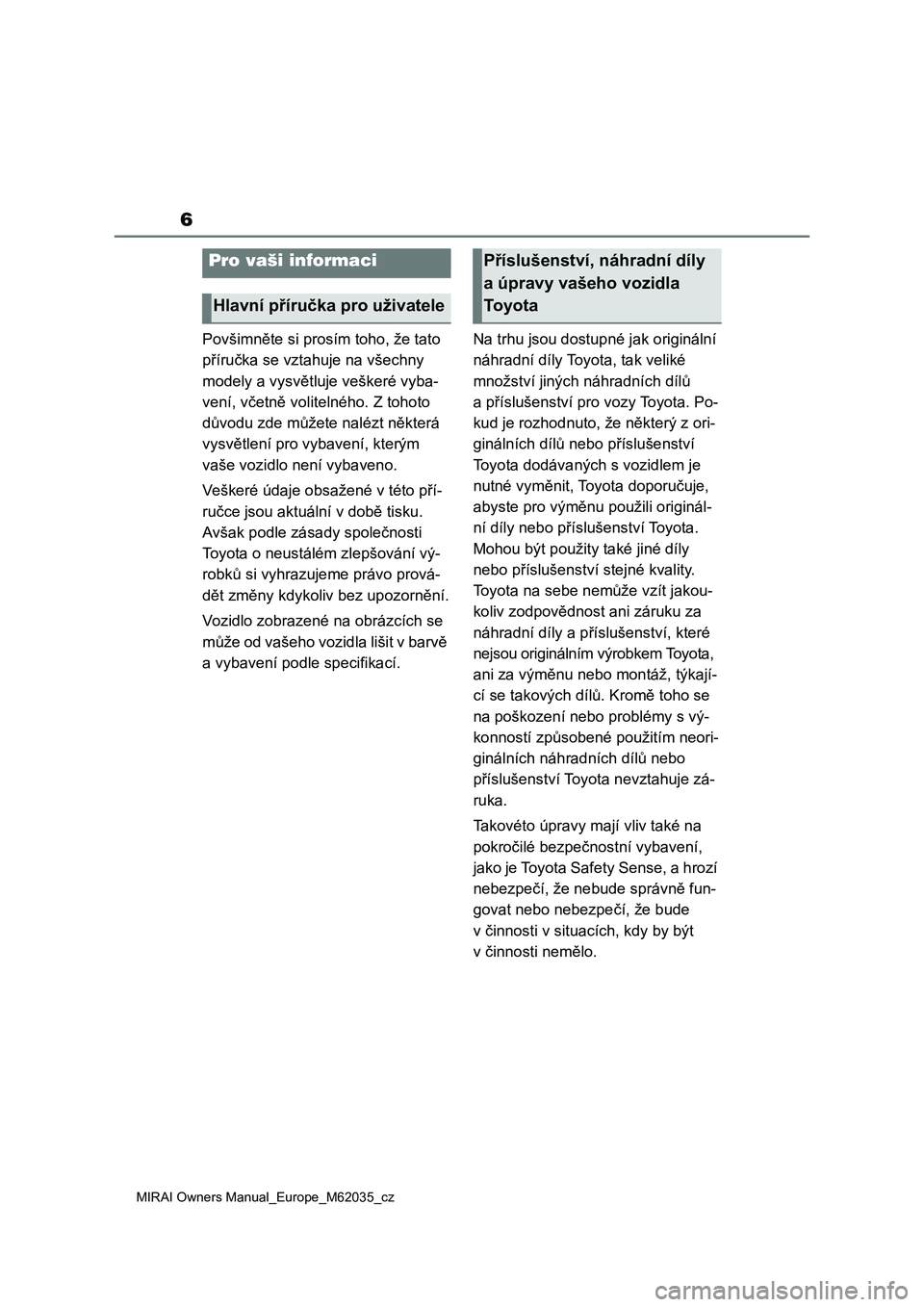 TOYOTA MIRAI 2020 Návod na použití (in Czech) 6
MIRAI Owners Manual_Europe_M62035_cz
Povšimněte si prosím toho, že tato
příručka se vztahuje na všechny
modely a vysvětluje veškeré vyba-
vení, včetně volitelného. Z tohoto
důvodu TOYOTA MIRAI 2020 Návod na použití (in Czech) 6
MIRAI Owners Manual_Europe_M62035_cz
Povšimněte si prosím toho, že tato
příručka se vztahuje na všechny
modely a vysvětluje veškeré vyba-
vení, včetně volitelného. Z tohoto
důvodu