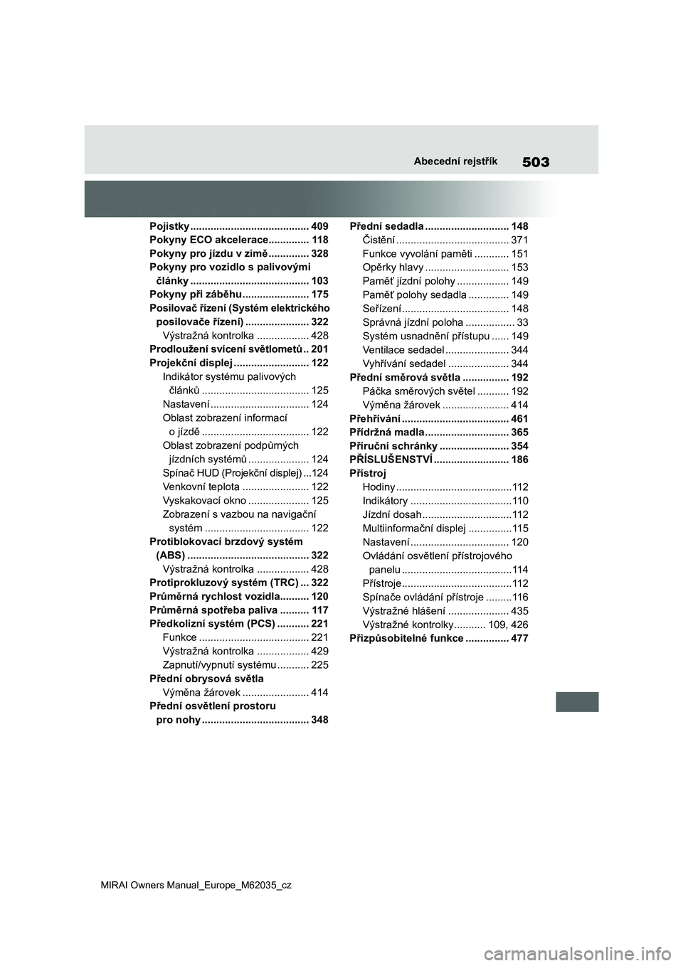 TOYOTA MIRAI 2020 Návod na použití (in Czech) 503
MIRAI Owners Manual_Europe_M62035_cz
Abecední rejstřík
Pojistky .........................................409
Pokyny ECO akcelerace..............11 8
Pokyny pro jízdu v zimě ..............328
TOYOTA MIRAI 2020 Návod na použití (in Czech) 503
MIRAI Owners Manual_Europe_M62035_cz
Abecední rejstřík
Pojistky .........................................409
Pokyny ECO akcelerace..............11 8
Pokyny pro jízdu v zimě ..............328