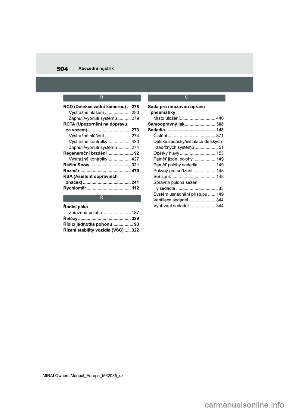 TOYOTA MIRAI 2020 Návod na použití (in Czech) 504
MIRAI Owners Manual_Europe_M62035_cz
Abecední rejstřík
R
RCD (Detekce zadní kamerou) ...278
Výstražné hlášení .....................280
Zapnutí/vypnutí systému ...........279
RCTA (U TOYOTA MIRAI 2020 Návod na použití (in Czech) 504
MIRAI Owners Manual_Europe_M62035_cz
Abecední rejstřík
R
RCD (Detekce zadní kamerou) ...278
Výstražné hlášení .....................280
Zapnutí/vypnutí systému ...........279
RCTA (U