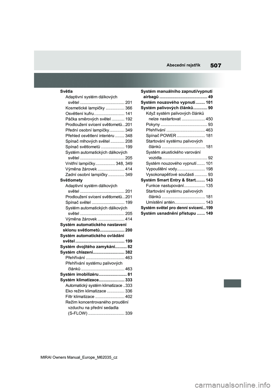 TOYOTA MIRAI 2020 Návod na použití (in Czech) 507
MIRAI Owners Manual_Europe_M62035_cz
Abecední rejstřík
Světla
Adaptivní systém dálkových
světel ......................................201
Kosmetické lampičky ................366
Osvě TOYOTA MIRAI 2020 Návod na použití (in Czech) 507
MIRAI Owners Manual_Europe_M62035_cz
Abecední rejstřík
Světla
Adaptivní systém dálkových
světel ......................................201
Kosmetické lampičky ................366
Osvě