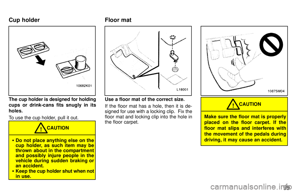 TOYOTA PASEO 1997  Owners Manual 99
The cup holder is designed for holding 
cups or drink-cans fits snugly in its holes. 
To use the cup holder, pull it out.
�Do not place anything else on the 
cup holder, as such item may be 
thrown