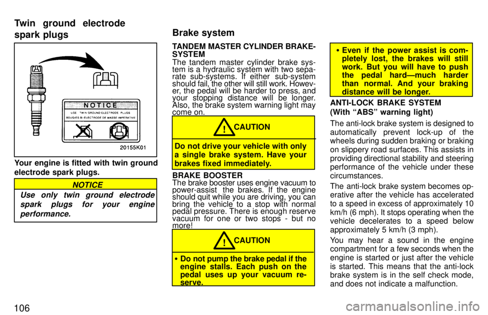 TOYOTA PASEO 1997  Owners Manual 106
Your engine is fitted with twin ground electrode spark plugs.
Use only twin ground electrodespark plugs for your engine
performance.
NOTICE
TANDEM  MASTER CYLINDER BRAKE-
SYSTEM 
The tandem master