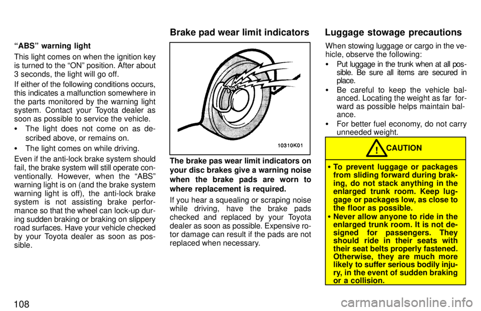 TOYOTA PASEO 1997  Owners Manual 108ABSº warning light 
This light comes on when the ignition key is turned to the ONº position. After about
3 seconds, the light will go off. 
If either of the following conditions occurs, this in